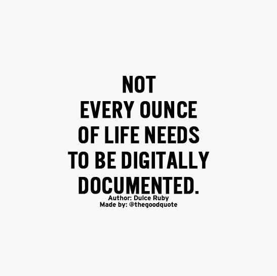 Not Every Ounce of Life Needs to be Digitally Documented- Dulce Ruby